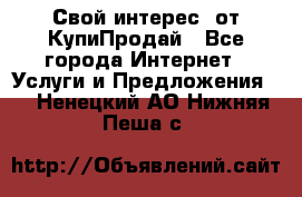 «Свой интерес» от КупиПродай - Все города Интернет » Услуги и Предложения   . Ненецкий АО,Нижняя Пеша с.